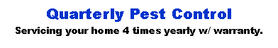 Text Box: Quarterly Pest Control Servicing your home 4 times yearly w/ warranty.