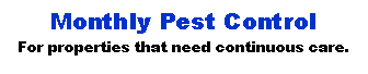 Text Box: Monthly Pest ControlFor properties that need continuous care.